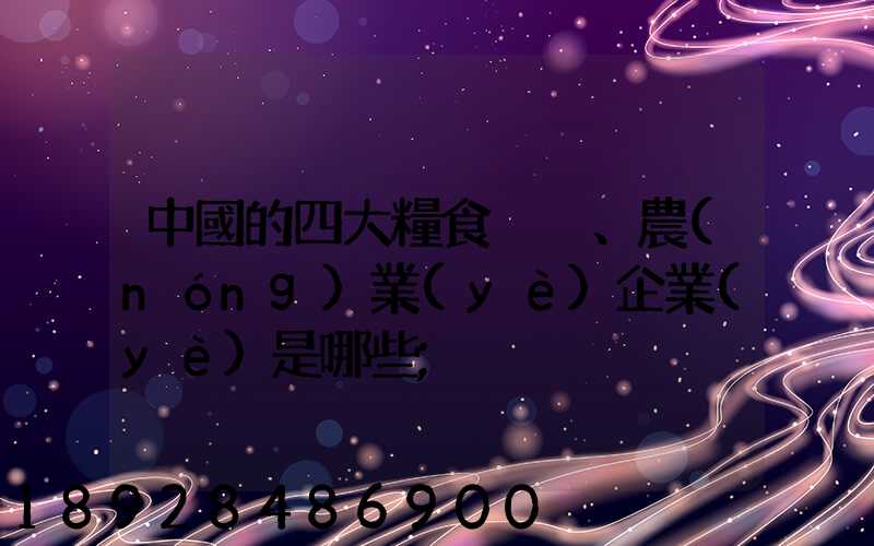 中國的四大糧食、農(nóng)業(yè)企業(yè)是哪些